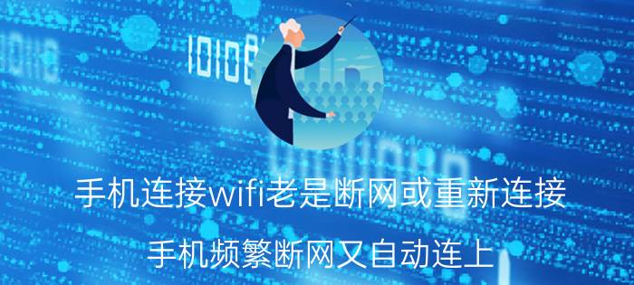 手机连接wifi老是断网或重新连接 手机频繁断网又自动连上？